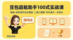 豆包超能助手100式实战课,基础+进阶提问法全覆盖,三端口调整+写作通关一步到位-琴书聊项目