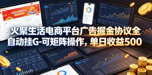 火聚生活电商平台广告掘金协议全自动挂G-可矩阵操作,单日收益5张+【揭秘】-琴书聊项目