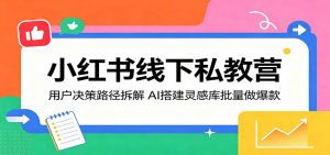 小红书线下私教营:用户决策路径拆解,AI搭建灵感库批量做爆款-琴书聊项目
