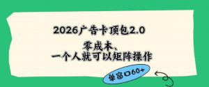 2026广告自动卡顶包2.0玩法，单窗口60+零成本、简单好操作，直接省略复杂人工步骤【揭秘】-琴书聊项目