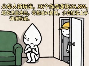 火柴人新玩法,36个作品涨粉26.8W,爆款流量密码,零基础AI复刻,小白轻松上手,详细拆解-琴书聊项目