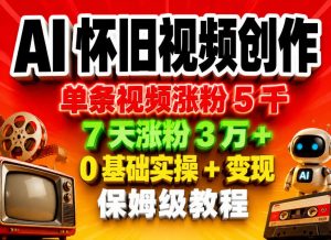 AI怀旧视频创作，单条视频涨粉5千，7天涨粉3W+，0基础实操+变现保姆级教程-琴书聊项目