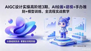 AIGC 设计实操高阶班3期，AI绘画+建模+手办雕刻+模型训练，全流程实战教学(附软件+素材-琴书聊项目