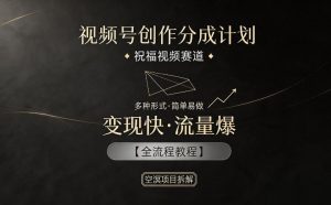 视频号创作分成计划，祝福视频赛道，多种制作形式，简单易做，变现快流量爆【全流程教程】-琴书聊项目