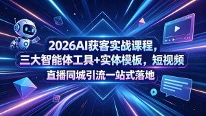 2026AI获客实战课程，三大智能体工具+实体模板，短视频直播同城引流一站式落地-琴书聊项目
