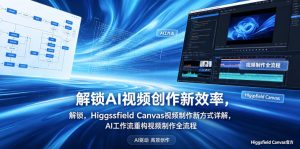 解锁AI视频创作新效率，Higgsfield Canvas视频制作新方式详解，AI工作流重构视频制作全流程-琴书聊项目