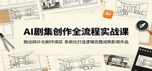 AI剧集创作全流程实战课：跳出碎片化制作误区，系统化打造逻辑完整成熟影视作品-琴书聊项目