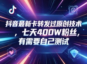 抖音最新卡转发过原创技术，七天400W粉丝，有需要自己测试-琴书聊项目