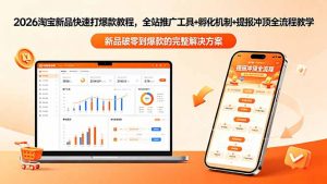 2026淘宝新品快速打爆款教程-更新，全站推广工具+孵化机制+提报冲顶全流程教学-琴书聊项目