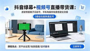 抖音绿幕+视频号直播带货课：居家照着稿子念起号，手机电脑双场景搭建全流程-琴书聊项目