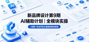 新品牌设计第9期AI辅助计划｜全模块实操+加餐+作业评改从基础到商业落地-琴书聊项目