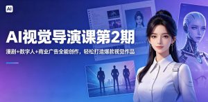 AI视觉导演课第2期，漫剧+数字人+商业广告全能创作，轻松打造爆款视觉作品-琴书聊项目