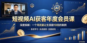 短视频AI获客年度会员课，深度拆解，一个用流量让生意翻10倍的案例-琴书聊项目