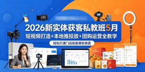 2026新实体获客私教班5月，短视频打造+本地推投放+团购运营全教学，轻松打通门店拓客增收渠道-琴书聊项目