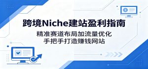 跨境Niche建站盈利指南：精准赛道布局加流量优化，手把手打造赚钱网站-琴书聊项目