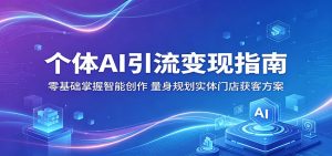 个体AI引流变现指南：零基础掌握智能创作，量身规划实体门店获客方案-琴书聊项目