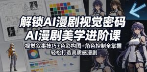 解锁AI漫剧视觉密码，AI漫剧美学进阶课，视觉叙事技巧+色彩构图+角色控制全掌握，轻松打造高质感漫剧-琴书聊项目