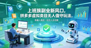 上班族副业新风口，拼多多虚拟类目无人值守玩法，机器人搞定一切月入五位数【揭秘】-琴书聊项目