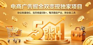 电商广告掘金双变现独家项目，协议批量挂G，当天收益5张+，每天稳定产出，附全套工具【揭秘】-琴书聊项目
