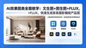 AI效果图类全面教学：文生图+图生图+FLUX，快速生成家具摄影棚级产品图-琴书聊项目