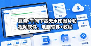 豆包/千问下载无水印图片和视频软件，电脑软件+教程-琴书聊项目