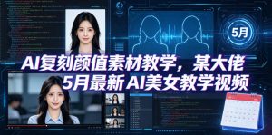AI复刻颜值素材教学,某大佬5月最新AI美女教学视频,内含4月好物复刻教学-琴书聊项目