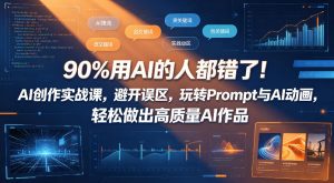 90%用AI的人都错了！AI创作实战课，避开误区，玩转Prompt与AI动画，轻松做出高质量AI作品-琴书聊项目