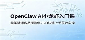 OpenClaw AI小龙虾入门课：零基础通俗易懂教学，小白快速上手落地实操-琴书聊项目