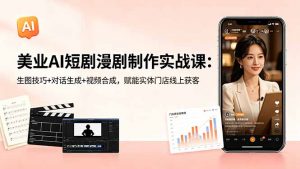 美业AI短剧漫剧制作实战课：生图技巧+对话生成+视频合成，赋能实体门店线上获客-琴书聊项目