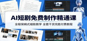AI短剧免费制作精通课：全程保姆式细致教学，全套干货完胜付费教程-琴书聊项目