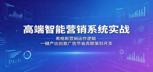 高端智能营销系统实战：希格斯营销运作逻辑，一键产出创意广告节省高额策划开支-琴书聊项目