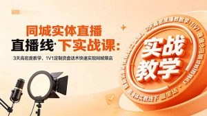 同城实体直播线下实战课：3天高密度教学，1V1定制货盘话术快速实现同城爆店-琴书聊项目