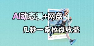 最新AI动态漫+网盘，AI赋能网盘拉新，几秒一条拉爆收益-琴书聊项目