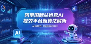 阿里国际站运营AI提效平台新算法解析26年5月新课，AI全域提效，快速超越80%同行-琴书聊项目