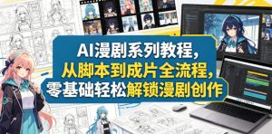 AI漫剧系列教程，从脚本到成片全流程，零基础轻松解锁漫剧创作-琴书聊项目