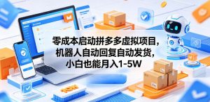 零成本启动拼多多虚拟项目，机器人自动回复自动发货，小白也能月入1-5W【揭秘】-琴书聊项目