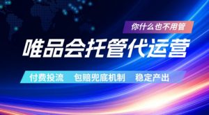 唯品会托管代运营，付费投流玩法，包赔兜底机制，稳定产出【揭秘】-琴书聊项目