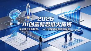2026 AI 创富新思维火箭班：某大佬3天私房课，一人公司实体获客商机洞察-琴书聊项目