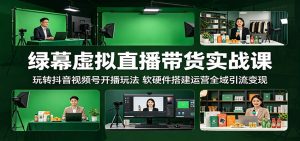 绿幕虚拟直播带货实战课：玩转抖音视频号开播玩法，软硬件搭建运营全域引流变现-琴书聊项目