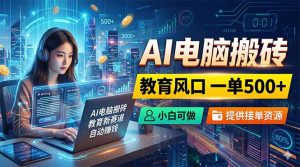 AI电脑搬砖,教育风口一单500+,小白可做,提供接单资源-琴书聊项目