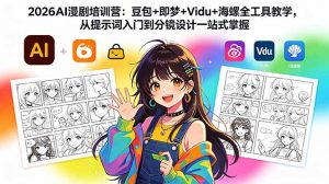2026AI漫剧培训营：豆包+即梦+Vidu+海螺全工具教学，从提示词入门到分镜设计一站式掌握-琴书聊项目