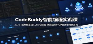 CodeBuddy智能编程实战课：从入门到精通掌握CLI命令配置，技能插件MCP服务全场景落地-琴书聊项目