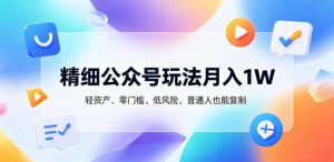 精细公众号玩法月入1W,轻资产、零门槛、低风险,普通人也能复制【揭秘】-琴书聊项目