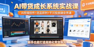 AI带货成长系统实战课,AI剪辑创作+选品研判+千川投放融会贯通,新手也能打造高转化带货账号(更新2026年)-琴书聊项目
