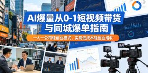 AI爆量从0-1短视频带货与同城爆单指南,一人一公司轻创业模式,实现低成本轻创业增收-琴书聊项目