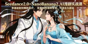 Seedance2.0+NanoBanana2 AI漫剧实战课，零基础复刻爆款成片涨粉变现，打造长久副业收益-琴书聊项目