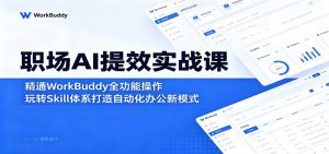 职场AI提效实战课：精通WorkBuddy全功能操作，玩转Skill体系打造自动化办公新模式-琴书聊项目