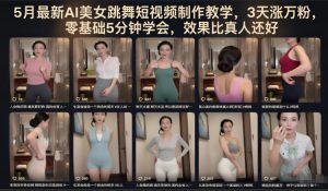 5月最新AI美女跳舞短视频制作教学，3天涨万粉，零基础5分钟学会，效果比真人还好-琴书聊项目