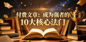 付费文章：成为强者的10大核心法门-琴书聊项目