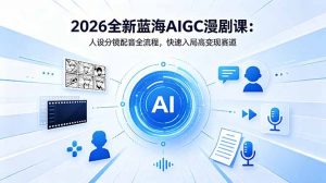 2026全新蓝海AIGC漫剧课：人设分镜配音全流程，快速入局高变现赛道-琴书聊项目